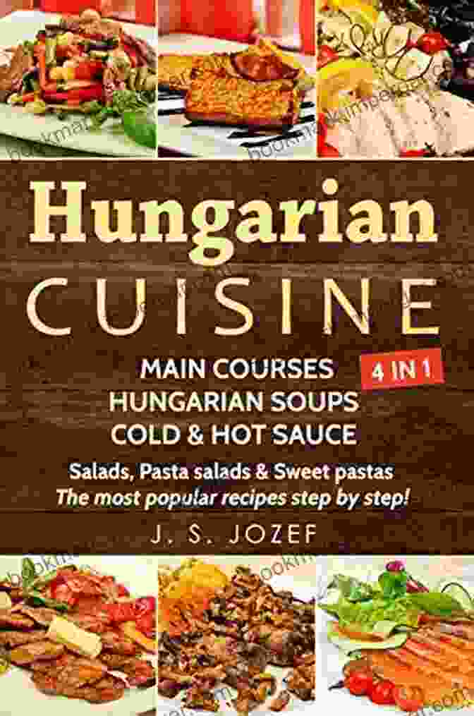 Collection Of Hungarian Cookbooks Featuring Soups, Cold And Hot Sauces For Beginner Cooks Hungarian Cuisine 4 IN 1: Main Courses: Hungarian Cookbooks In English For Beginners Hungarian Soups Cold Hot Sauces Salads Pasta Salads Sweet Pastas