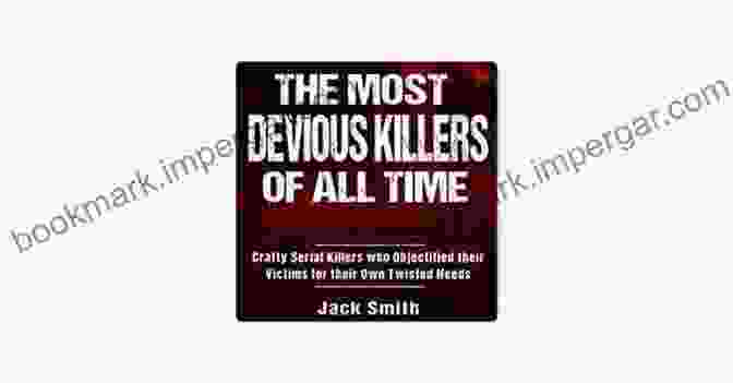 Cover Of The Book The Most Devious Killers Of All Time The Most Devious Killers Of All Time: Crafty Serial Killers Who Objectified Their Victims For Their Own Twisted Needs (True Crime Murder Case Compilations 6)