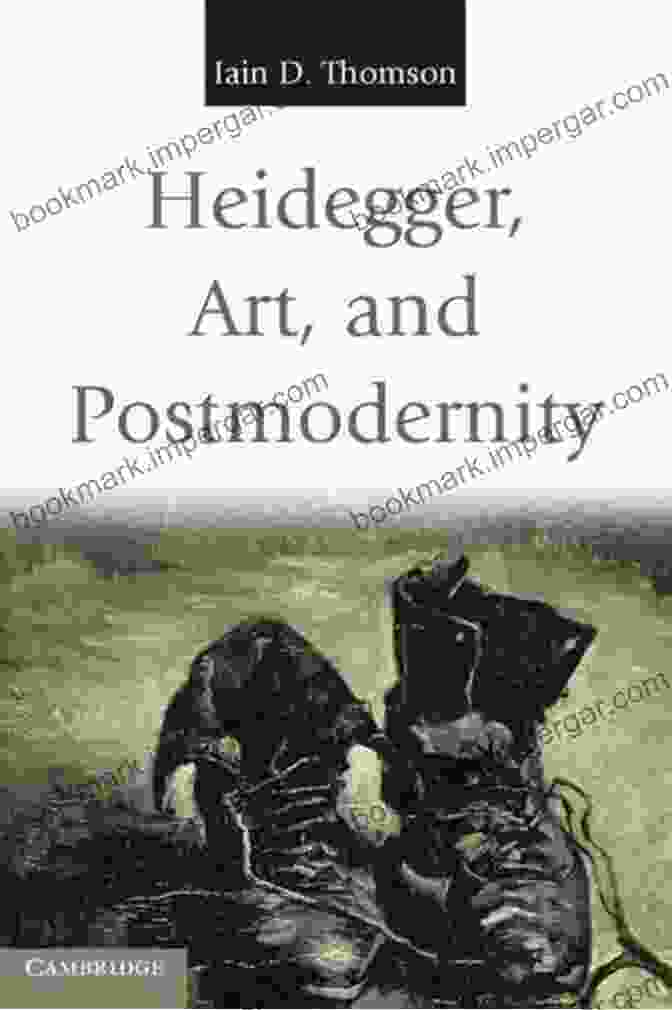 Heidegger, Art, And Postmodernity: Unraveling The Intertwined Threads Heidegger Art And Postmodernity Iain D Thomson