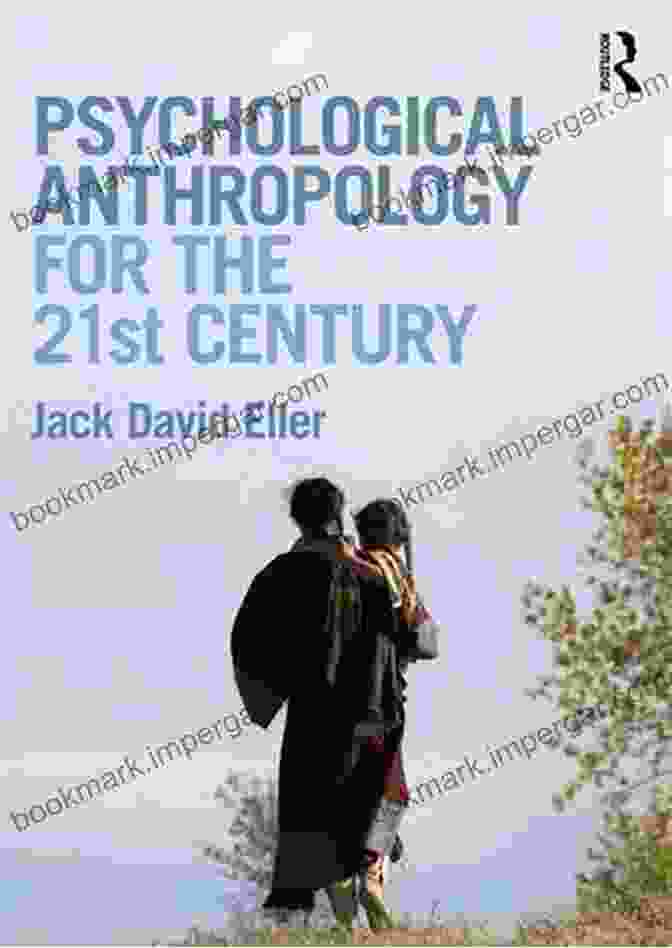 Psychological Anthropology For The 21st Century: Unlocking The Human Experience Psychological Anthropology For The 21st Century