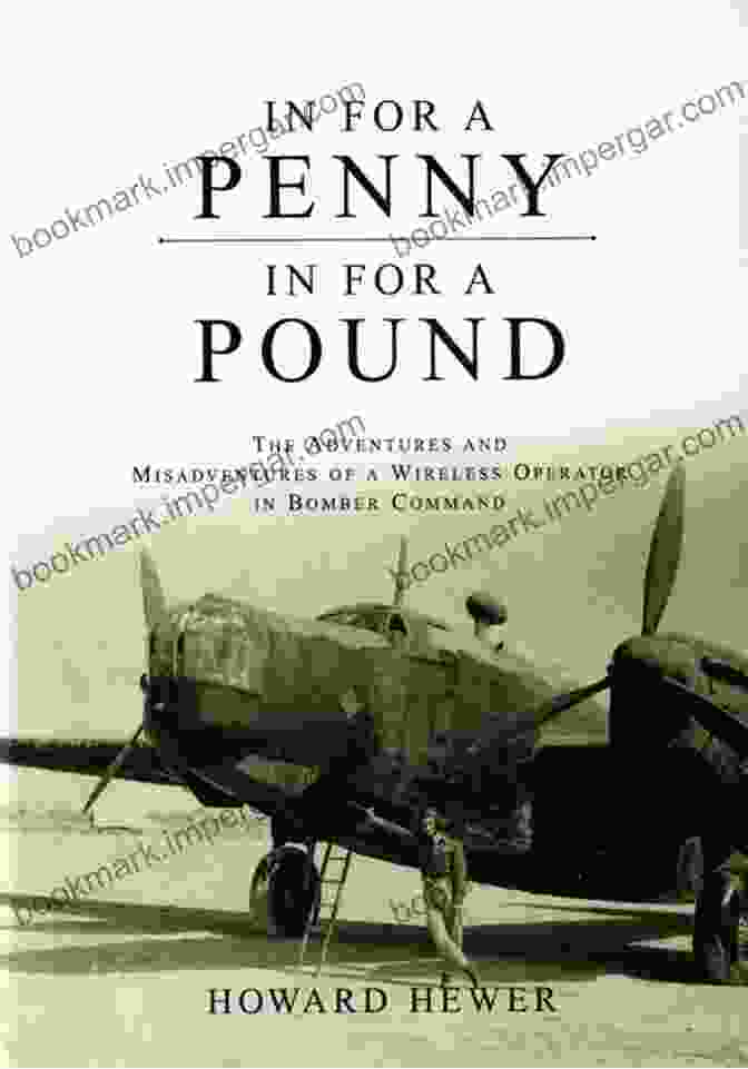 The Adventures And Misadventures Of A Wireless Operator In Bomber Command By [Author's Name] In For A Penny In For A Pound: The Adventures And Misadventures Of A Wireless Operator In Bomber Command