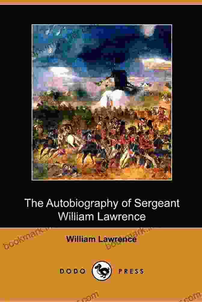 The Autobiography Of Sergeant Lawrence, Hero Of The Peninsular And Waterloo The Autobiography Of Sergeant Lawrence A Hero Of The Peninsular And Waterloo Campaigns Illustrated Edition