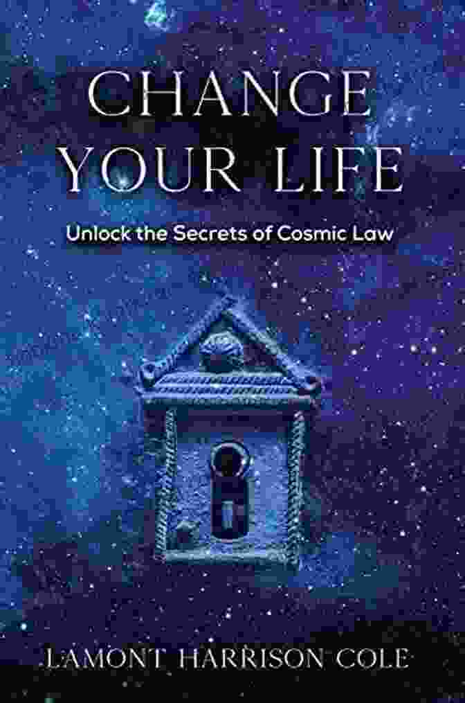 The Cosmic Law Changing Your Life Unlocking The Secrets Of Cosmic Law