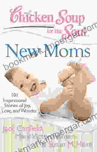 Chicken Soup For The Soul: New Moms: 101 Inspirational Stories Of Joy Love And Wonder