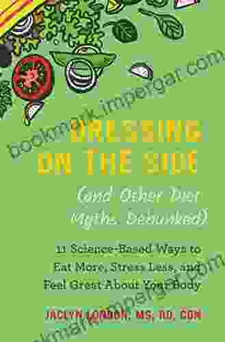 Dressing on the Side (and Other Diet Myths Debunked): 11 Science Based Ways to Eat More Stress Less and Feel Great about Your Body (2024)