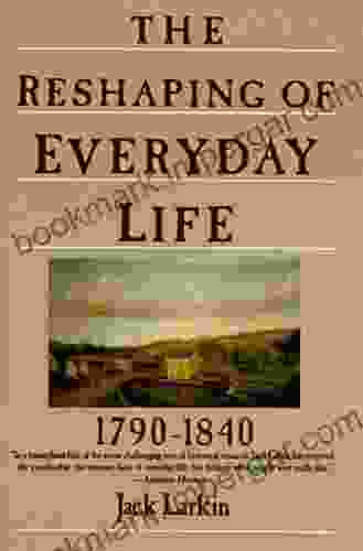 The Reshaping Of Everyday Life: 1790 1840 (Everyday Life In America)