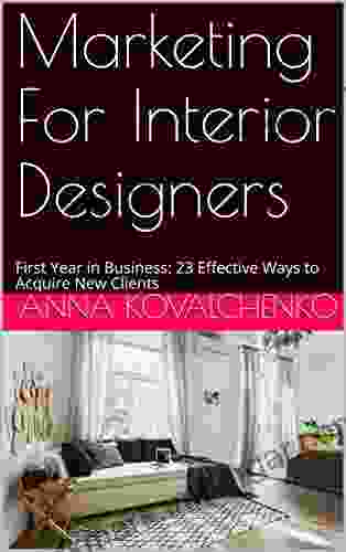 Marketing For Interior Designers: First Year In Business: 23 Effective Ways To Acquire New Clients