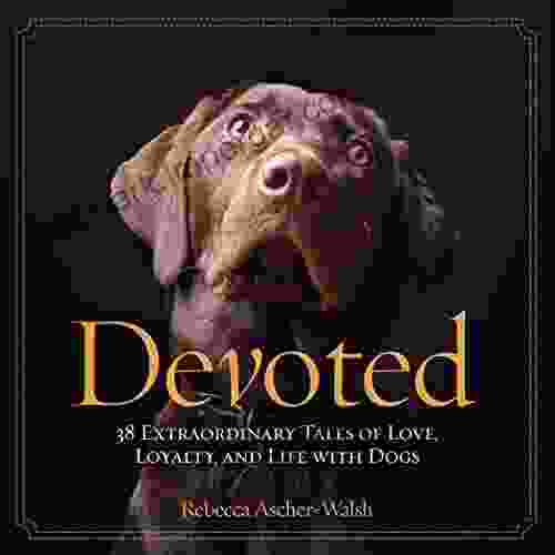 Devoted: 38 Extraordinary Tales Of Love Loyalty And Life With Dogs