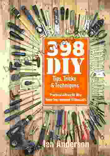 398 DIY Tips Tricks Techniques: Practical Advice For New Home Improvement Enthusiasts