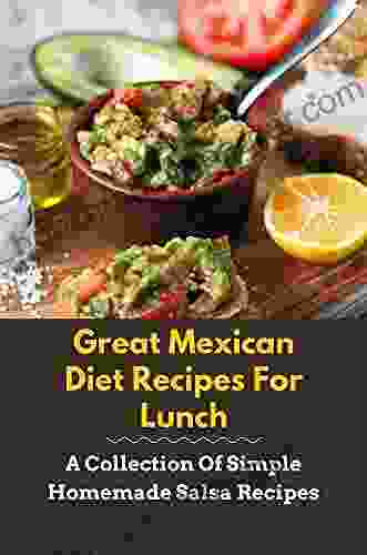 Great Mexican Diet Recipes For Lunch: A Collection Of Simple Homemade Salsa Recipes: Guide To Mexican Cuisine