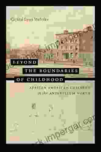 Beyond The Boundaries Of Childhood: African American Children In The Antebellum North (The John Hope Franklin In African American History And Culture)