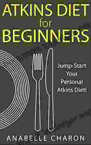 Atkins Diet For Beginners: An All Inclusive Guide To Jump Start Your Personal Atkins Diet For Lasting Weight Loss And Healthful Living As Well As 38 Quick And Easy Low Carb Atkins Recipes