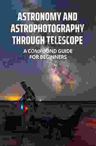 Astronomy And Astrophotography Through Telescope: A Compound Guide For Beginners