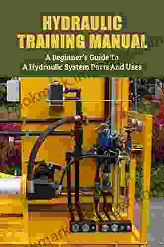 Hydraulic Training Manual: A Beginner S Guide To A Hydraulic System Parts And Uses