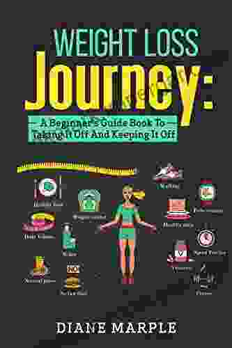 Weight Loss Journey: A Beginner s Guide To Taking It Off And Keeping It Off