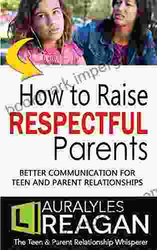 How To Raise Respectful Parents: Better Communication For Teen And Parent Relationships