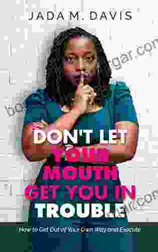 Don T Let Your Mouth Get You In Trouble: How To Get Out Of Your Own Way And Execute