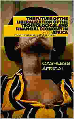 The Future Of The Liberalization Of The Technological And Financial Economy In Africa: Cashless Africa (BUSINESS OF AFRICA: BUSINESS INTELLIGENCE ALMANAC 21)