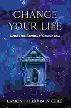 Changing Your Life Unlocking The Secrets Of Cosmic Law