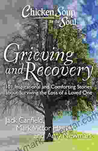 Chicken Soup for the Soul: Grieving and Recovery: 101 Inspirational and Comforting Stories about Surviving the Loss of a Loved One