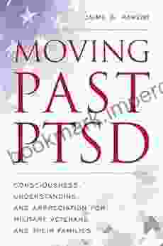 Moving Past PTSD: Consciousness Understanding And Appreciation For Military Veterans And Their Families