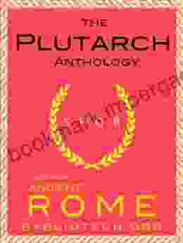 The Plutarch Anthology: The Lives Of The Noble Greeks And Romans Parallel Lives And Moralia (Illustrated) (Texts From Ancient Rome 7)