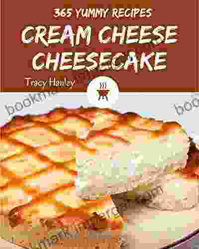 365 Yummy Cream Cheese Cheesecake Recipes: Yummy Cream Cheese Cheesecake Cookbook Your Best Friend Forever