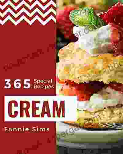 365 Special Cream Recipes: Make Cooking At Home Easier With Cream Cookbook