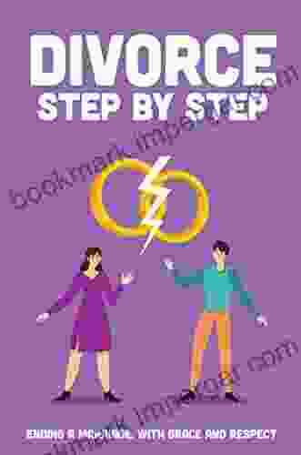 Divorce Step By Step: Ending A Marriage With Grace And Respect