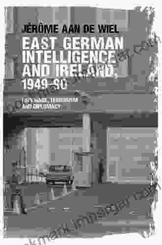 East German Intelligence And Ireland 1949 90: Espionage Terrorism And Diplomacy