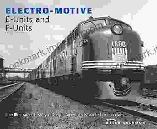 Electro Motive E Units And F Units: The Illustrated History Of North America S Favorite Locomotives