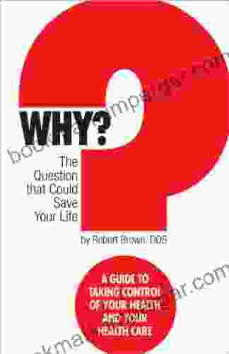 Why? The Question That Could Save Your Life: A Guide To Taking Control Of Your Health And Your Health Care