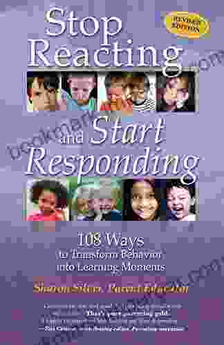 Stop Reacting And Start Responding: 108 Ways To Transform Behavior Into Learning Moments