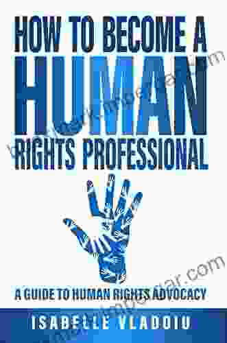 How To Become A Human Rights Professional: A Guide To Human Rights Advocacy