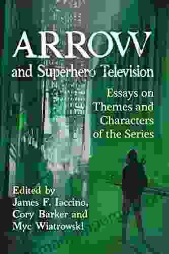 Arrow And Superhero Television: Essays On Themes And Characters Of The