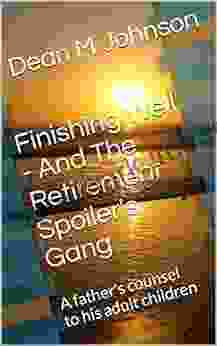 Finishing Well And The Retirement Spoiler s Gang: A father s counsel to his adult children