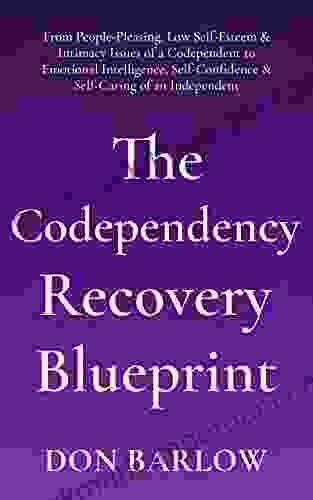 The Codependency Recovery Blueprint: From People Pleasing Low Self Esteem Intimacy Issues Of A Codependent To Emotional Intelligence Self Confidence Self Caring Of An Independent