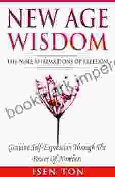 New Age Wisdom: The Nine Affirmations Of Freedom: Genuine Self Expression Through The Power Of Numbers (New Age Numerology Ancient Science Of Numbers Sacred Geometry Mindfulness Self Growth)