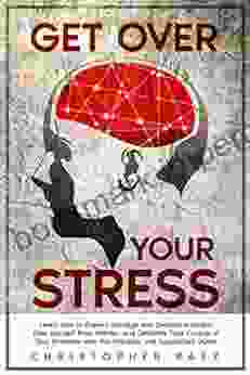 Get Over Your Stress: Learn How To Prevent Manage And Overcome Stress Free Yourself From Worries And Definitely Take Control Of Your Emotions With This Practical And Specialized Guide