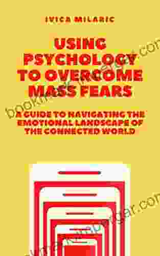 Using Psychology To Overcome Mass Fears: A Guide To Navigating The Dread Inducing Landscape Of The Connected World