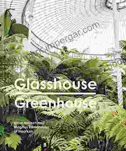 Glasshouse Greenhouse: Haarkon S World Tour Of Amazing Botanical Spaces