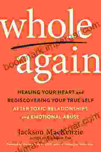 Whole Again: Healing Your Heart And Rediscovering Your True Self After Toxic Relationships And Emotional Abuse