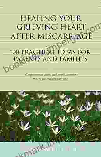 Healing Your Grieving Heart After Miscarriage: 100 Practical Ideas for Parents and Families (The 100 Ideas Series)