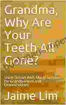 Grandma Why Are Your Teeth All Gone?: Short Stories With Moral Lessons For Grandparents And Grandchildren