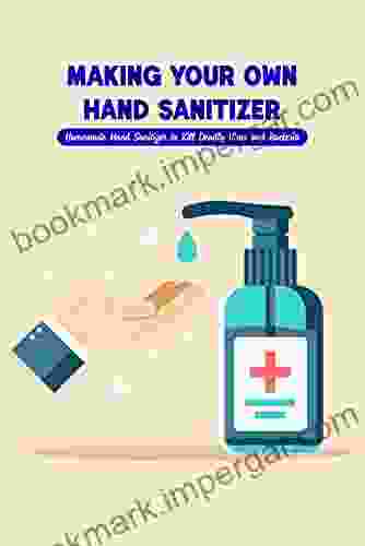 Making Your Own Hand Sanitizer: Homemade Hand Sanitizer To Kill Deadly Virus And Bacteria