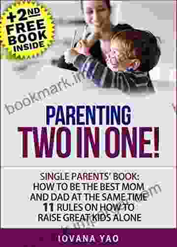 Parenting: SINGLE PARENTS BOOK: HOW TO BE THE BEST MOM AND DAD AT THE SAME TIME 11 RULES ON HOW TO RAISE GREAT KIDS ALONE (Single Parenting Parenting Toddlers Single Parenting)