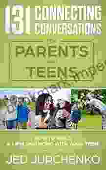 131 Connecting Conversations For Parents And Teens: How To Build A Lifelong Bond With Your Teen (Creative Conversation Starters)