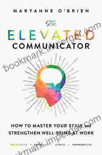 The Elevated Communicator: How To Master Your Style And Strengthen Well Being At Work