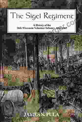 The Sigel Regiment: A History Of The Twenty Sixth Wisconsin Volunteer Infantry 1862 1865: A History Of The 26th Wisconsin Volunteer Infantry 1862 1865