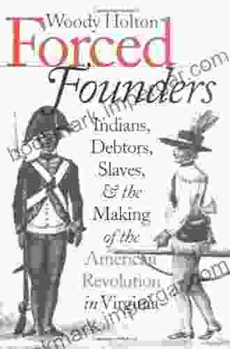 Forced Founders: Indians Debtors Slaves And The Making Of The American Revolution In Virginia (Published By The Omohundro Institute Of Early American And The University Of North Carolina Press)